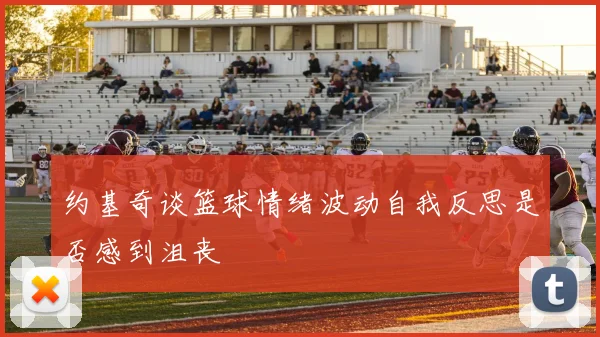 约基奇谈篮球情绪波动自我反思是否感到沮丧