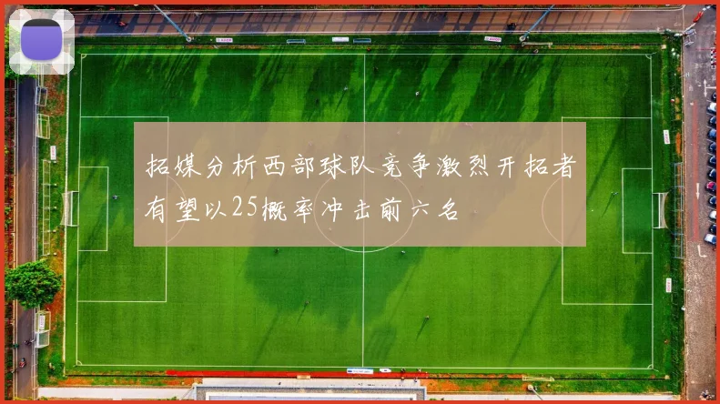 拓媒分析西部球队竞争激烈开拓者有望以25概率冲击前六名