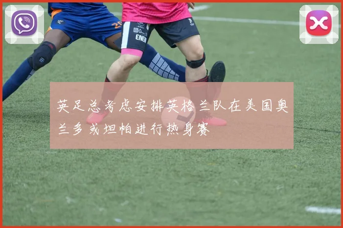 英足总考虑安排英格兰队在美国奥兰多或坦帕进行热身赛