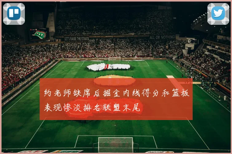 约老师缺席后掘金内线得分和篮板表现惨淡排名联盟末尾