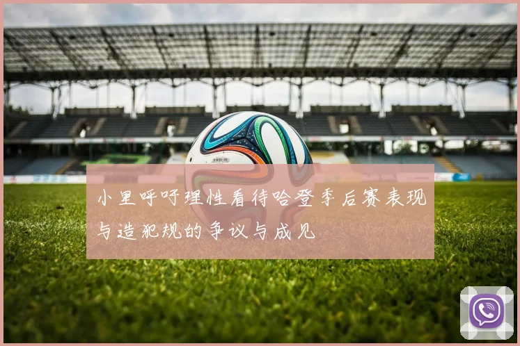 小里呼吁理性看待哈登季后赛表现与造犯规的争议与成见