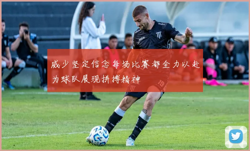 威少坚定信念每场比赛都全力以赴为球队展现拼搏精神