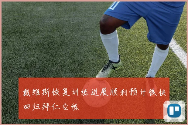 戴维斯恢复训练进展顺利预计很快回归拜仁合练