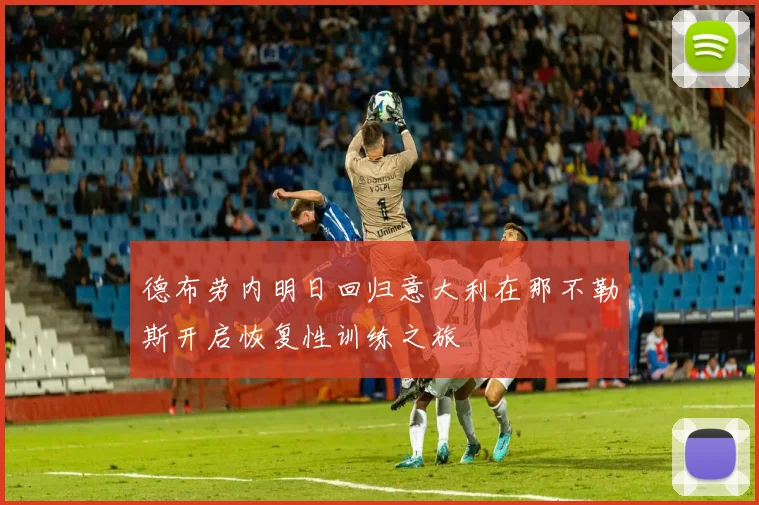 德布劳内明日回归意大利在那不勒斯开启恢复性训练之旅