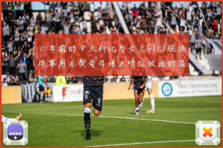 六年前的今天科比与女儿Gigi现场观赛用东契奇母语互喷垃圾话的温馨时刻