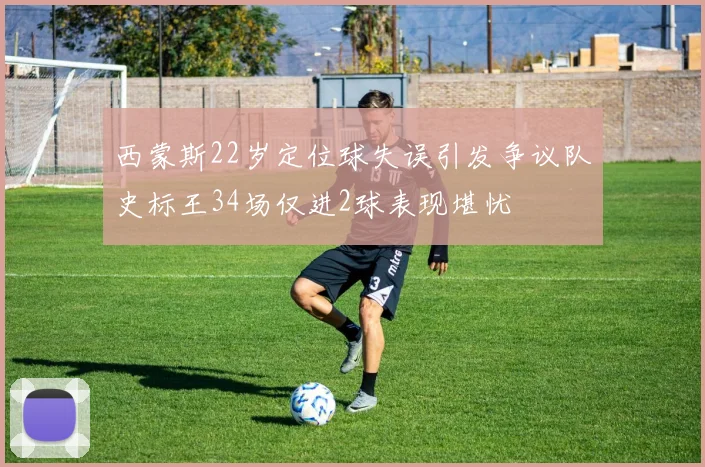 西蒙斯22岁定位球失误引发争议队史标王34场仅进2球表现堪忧