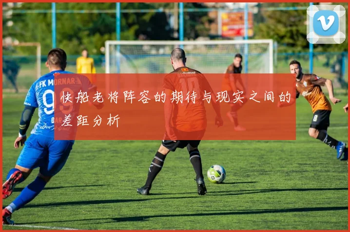 快船老将阵容的期待与现实之间的差距分析