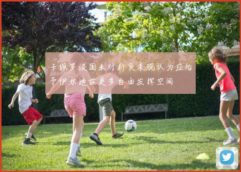 卡佩罗谈国米对科莫表现认为应给予伊尔迪兹更多自由发挥空间