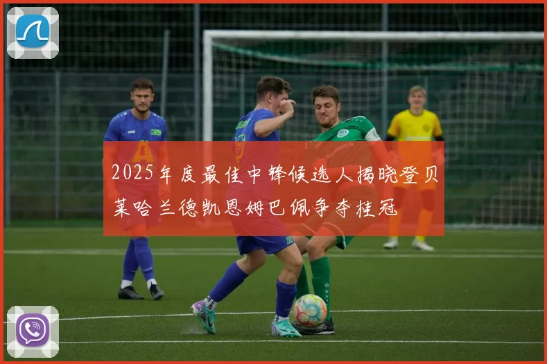 2025年度最佳中锋候选人揭晓登贝莱哈兰德凯恩姆巴佩争夺桂冠