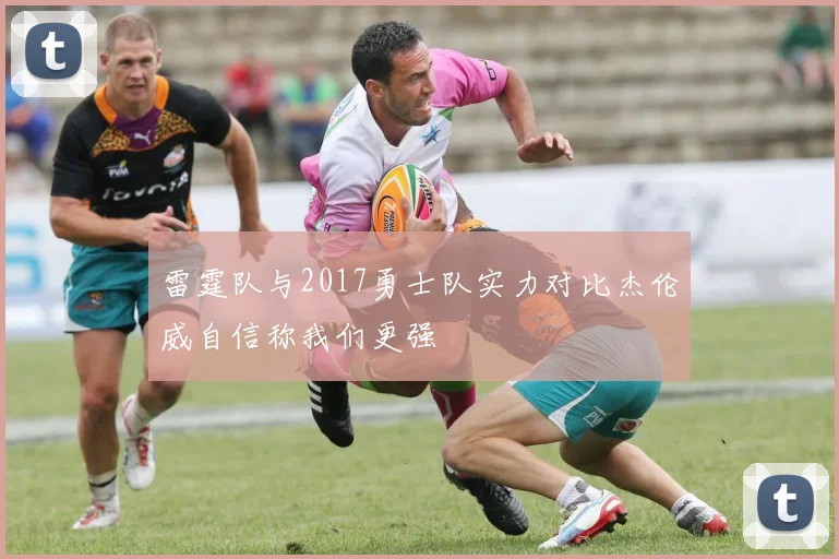 雷霆队与2017勇士队实力对比杰伦威自信称我们更强