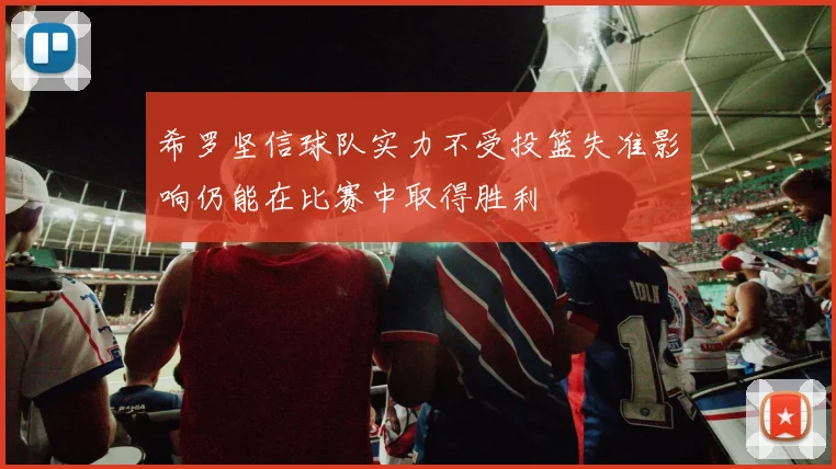 希罗坚信球队实力不受投篮失准影响仍能在比赛中取得胜利