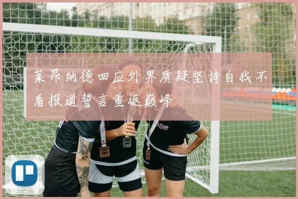 莱昂纳德回应外界质疑坚持自我不看报道誓言重返巅峰