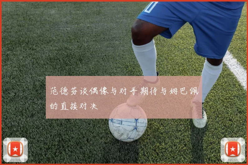 范德芬谈偶像与对手期待与姆巴佩的直接对决