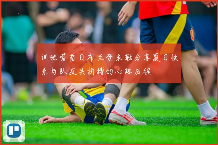 训练营首日布兰登米勒分享夏日快乐与队友共拼搏的心路历程