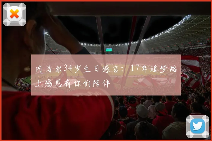 内马尔34岁生日感言：17年追梦路上感恩有你们陪伴