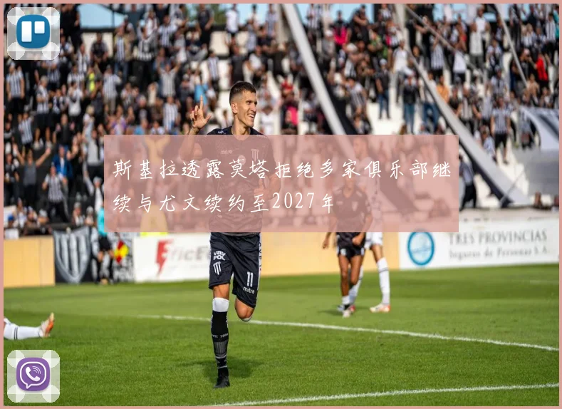 斯基拉透露莫塔拒绝多家俱乐部继续与尤文续约至2027年
