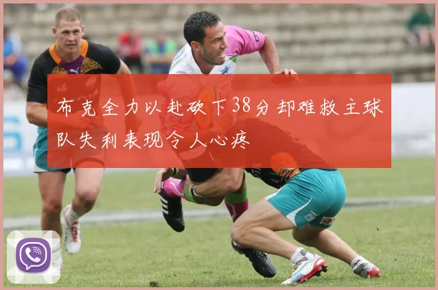 布克全力以赴砍下38分却难救主球队失利表现令人心疼