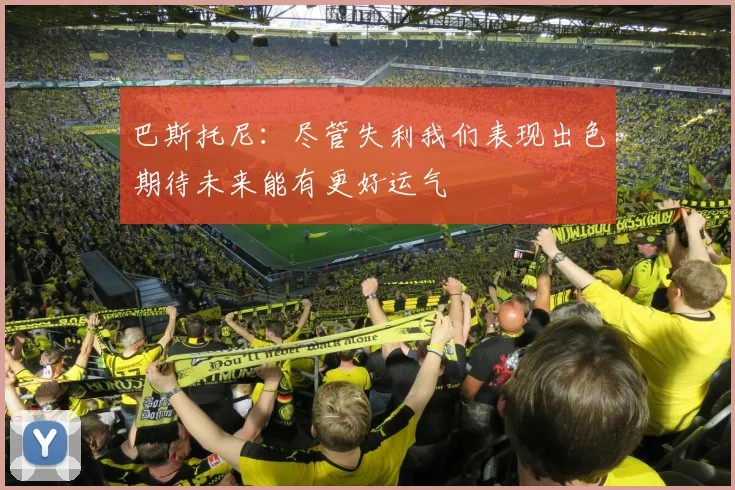 巴斯托尼：尽管失利我们表现出色期待未来能有更好运气